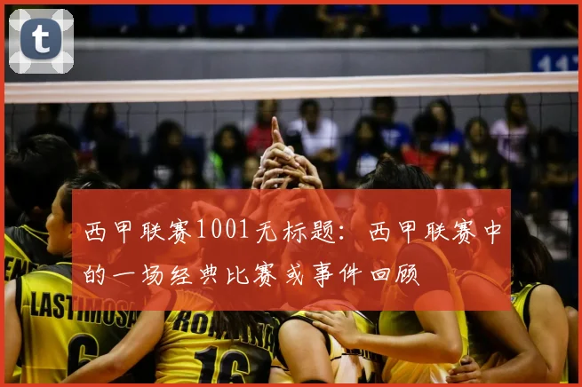 西甲联赛1001无标题：西甲联赛中的一场经典比赛或事件回顾