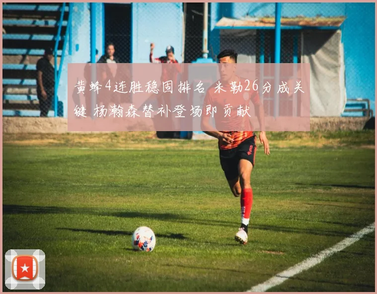 黄蜂4连胜稳固排名 米勒26分成关键 杨瀚森替补登场即贡献