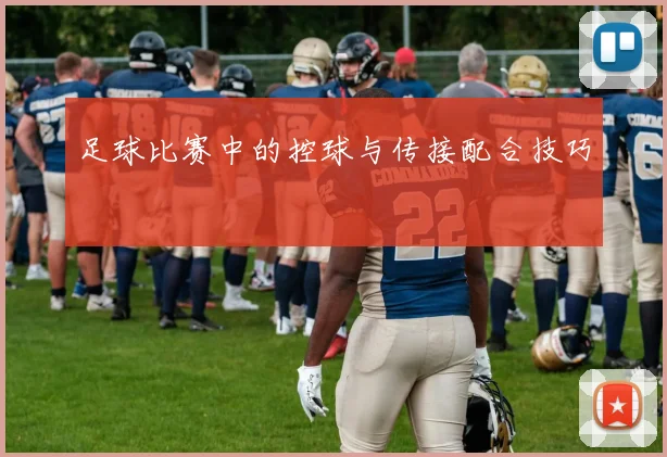 足球比赛中的控球与传接配合技巧