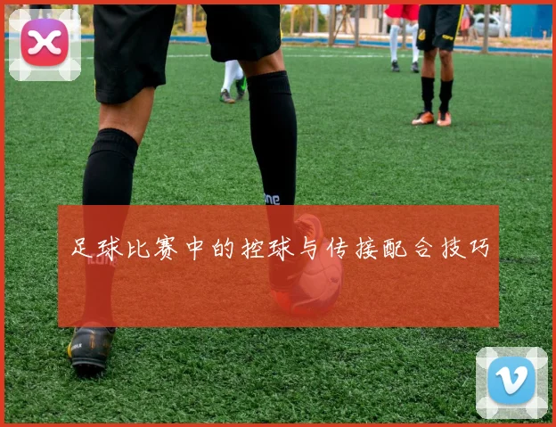 足球比赛中的控球与传接配合技巧