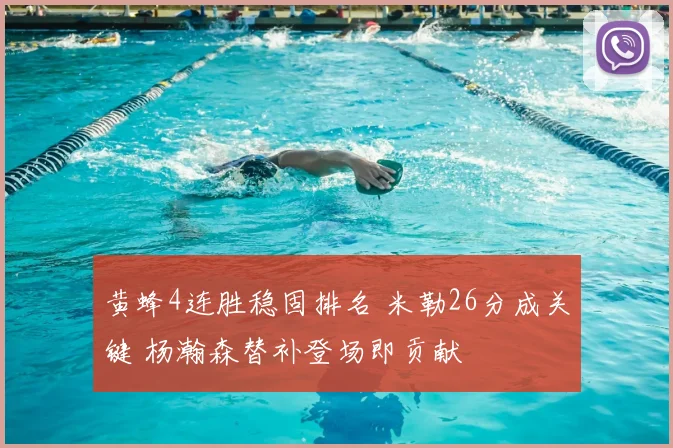 黄蜂4连胜稳固排名 米勒26分成关键 杨瀚森替补登场即贡献