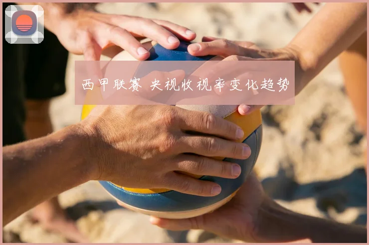 西甲联赛 央视收视率变化趋势